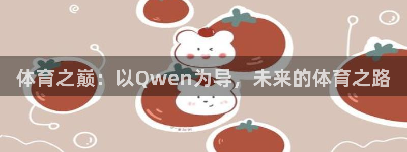 哈哈体育下载：体育之巅：以Qwen为导，未来的体育之路