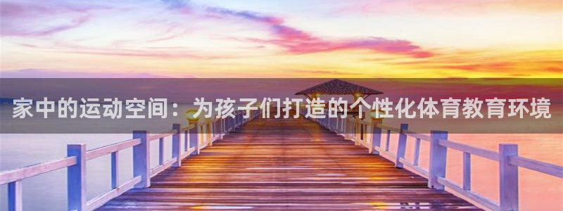 哈哈体育下载：家中的运动空间：为孩子们打造的个性化体育教育环境