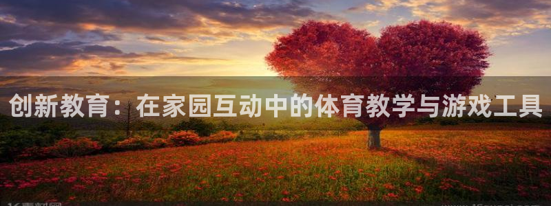 哈哈体育：创新教育：在家园互动中的体育教学与游戏工具